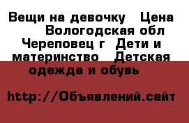 Вещи на девочку › Цена ­ 800 - Вологодская обл., Череповец г. Дети и материнство » Детская одежда и обувь   